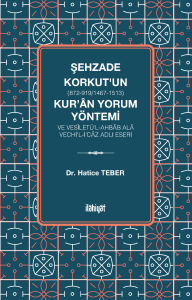 Şehzade Korkut (872-919/1467-1513)'un Kur'ân Yorum Yöntemi ve Vesîletü'l-Ahbâb Alâ Vechi'l-İ'câz Adlı Eseri