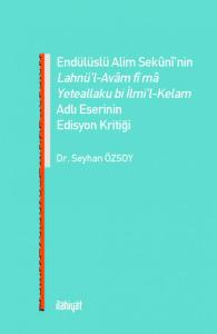 ENDÜLÜSLÜ ALİM SEKÛNÎ'NİN LAHNÜ'L-AVÂM FÎ MÂ YETEALLAKU Bİ İLMİ'L-KELAM ADLI ESERİNİN EDİSYON KRİTİĞİ