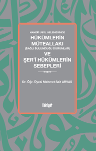 Hanefi Usûl Geleneğinde 
Hükümlerin Müteallakı (Bağlı Bulunduğu Durumlar) ve Şer'î Hükümlerin Sebepleri Hanefi Usûl Geleneğinde 
Hükümlerin Müteallakı (Bağlı Bulunduğu Durumlar) ve Şer'î Hükümlerin Sebepleri