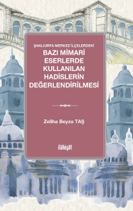Şanlıurfa Merkez İlçelerdeki 
Bazı Mimari Eserlerde Kullanılan Hadislerin Değerlendirilmesi