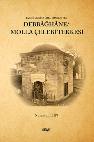Tarihî ve Kültürel Yönleriyle
Debbağhâne/ Molla Çelebi Tekkesi