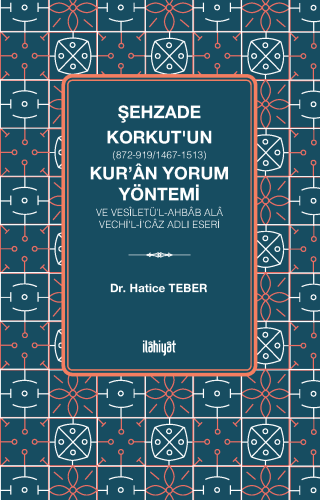 Şehzade Korkut (872-919/1467-1513)'un Kur'ân Yorum Yöntemi ve Vesîletü'l-Ahbâb Alâ Vechi'l-İ'câz Adlı Eseri