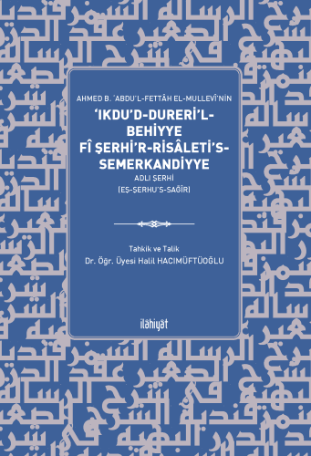 Ahmed b. ‘Abdu'l-Fettâh el-Mullevî'nin ‘Ikdu'd-Dureri'l-Behiyye fî Şerhi'r-Risâleti's-Semerkandiyye Adlı Şerhi (eş-Şerhu's-Sağîr)