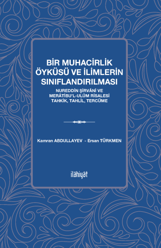 Bir Muhacirlik Öyküsü ve İlimlerin Sınıflandırılması 
-Nureddin Şirvâni ve Merâtibuʼl-Ulûm Risalesi Tahkik, Tahlil, Tercüme-