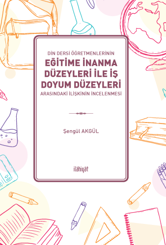 Din Dersi Öğretmenlerinin Eğitime İnanma Düzeyleri İle İş Doyum Düzeyleri Arasındaki İlişkinin İncelenmesi