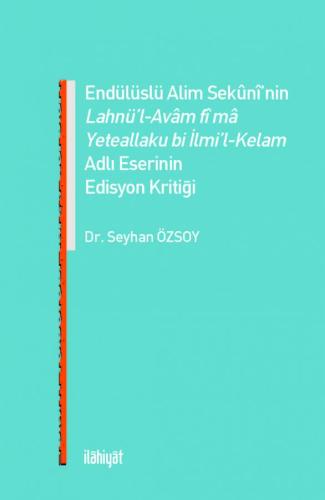 ENDÜLÜSLÜ ALİM SEKÛNÎ'NİN LAHNÜ'L-AVÂM FÎ MÂ YETEALLAKU Bİ İLMİ'L-KELAM ADLI ESERİNİN EDİSYON KRİTİĞİ