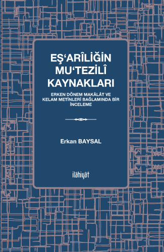 Eş‘arîliğin Mu‘tezilî Kaynakları
-Erken Dönem Makâlât ve Kelam Metinleri Bağlamında Bir İnceleme
-