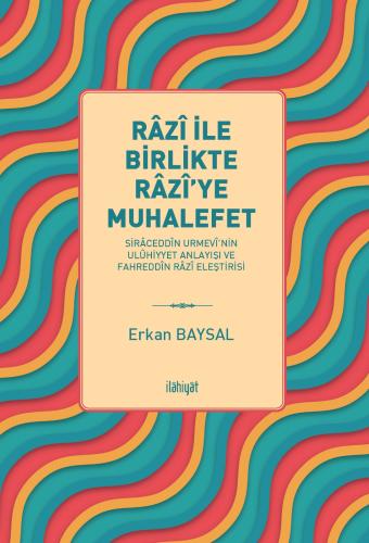 Râzî ile Birlikte Râzî'ye Muhalefet 
-Sirâceddîn Urmevî'nin Ulûhiyyet Anlayışı ve Fahreddîn Râzî Eleştirisi-