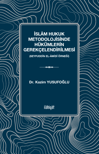 İslâm Hukuk Metodolojisinde Hükümlerin Gerekçelendirilmesi 
-Seyfuddîn el-Âmidî Örneği-