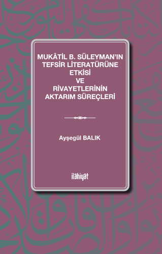 Mukâtil b. Süleyman'ın Tefsir Literatürüne Etkisi ve Rivayetlerinin Aktarım Süreçleri